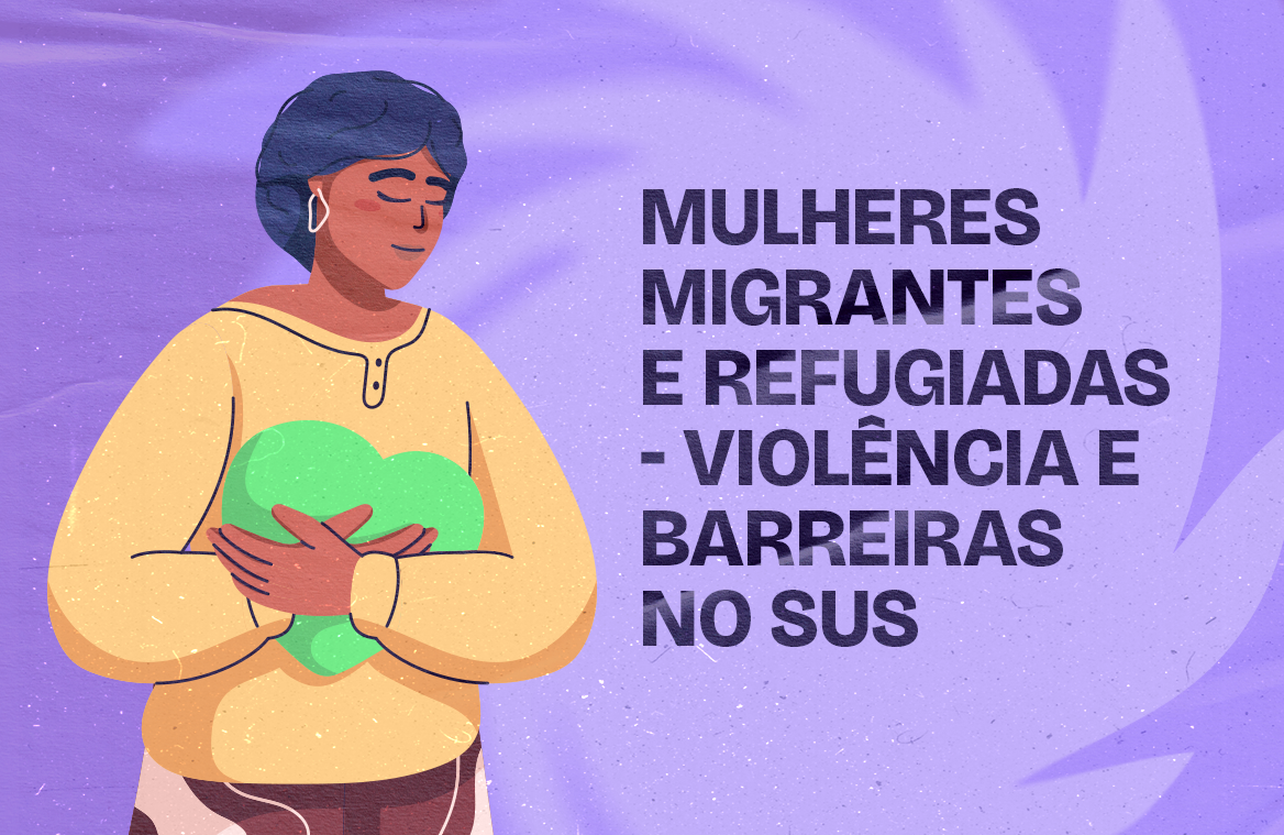 Mulheres migrantes e refugiadas - violência e barreiras no SUS
